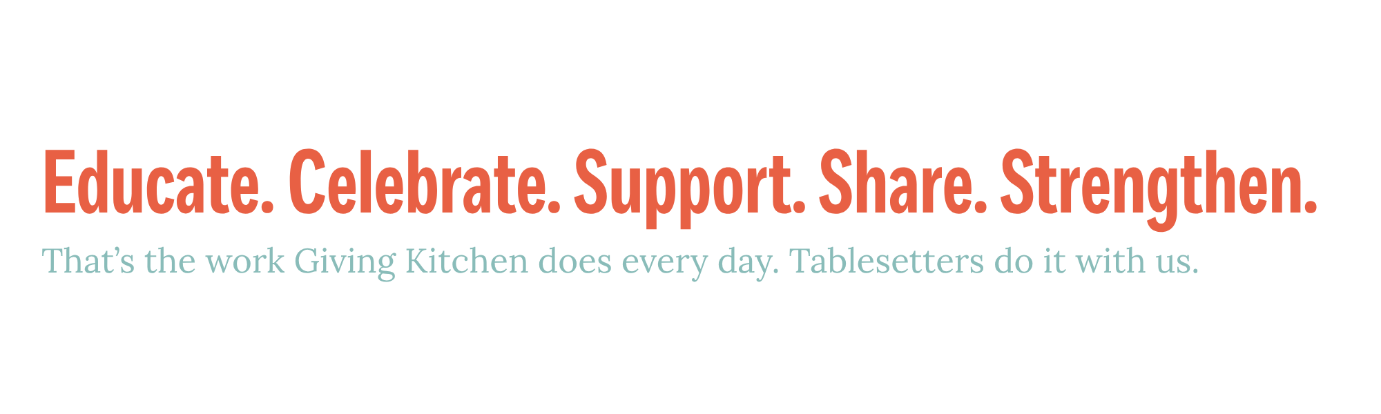 Educate. Celebrate. Support. Share. Strengthen. That's the work Giving Kitchen does every day. Tablesetters do it with us.
